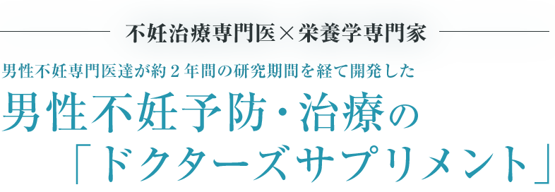 不妊治療専門医×栄養学専門家 男性不妊専門医達が約２年間の研究期間を経て開発した 男性不妊予防・治療の「ドクターズサプリメント」