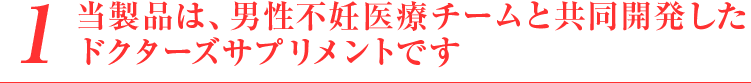 当製品は、男性不妊医療チームと共同開発した
	ドクターズサプリメントです