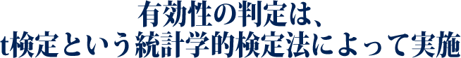 有効性の判定は、
t検定という統計学的検定法によって実施