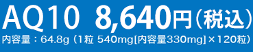 AQ10 8,640円（税込）内容量：64.8g（1粒 540mg[内容量330mg]×120粒）