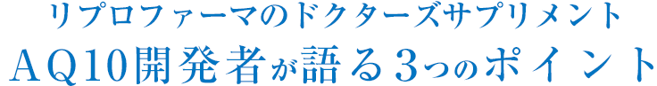 リプロファーマのドクターズサプリメントAQ10開発者が語る３つのポイント